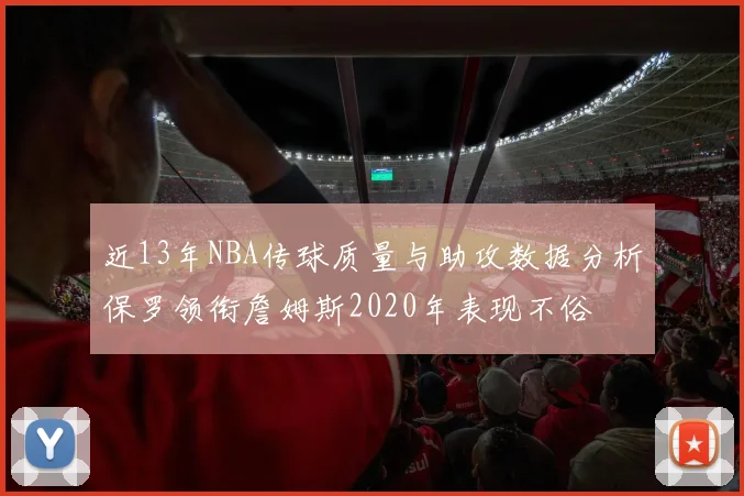近13年NBA传球质量与助攻数据分析保罗领衔詹姆斯2020年表现不俗