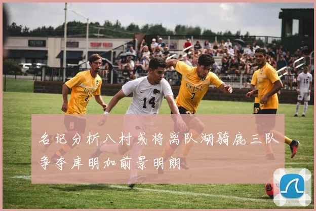 名记分析八村或将离队湖骑鹿三队争夺库明加前景明朗