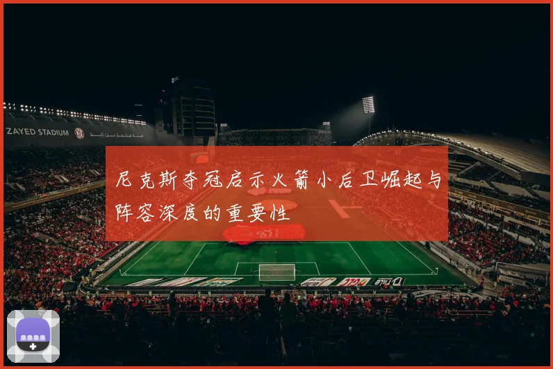 尼克斯夺冠启示火箭小后卫崛起与阵容深度的重要性