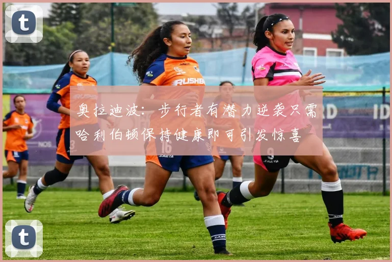 奥拉迪波：步行者有潜力逆袭只需哈利伯顿保持健康即可引发惊喜