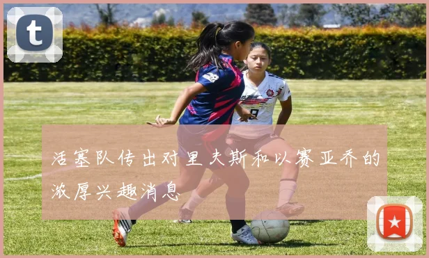 活塞队传出对里夫斯和以赛亚乔的浓厚兴趣消息