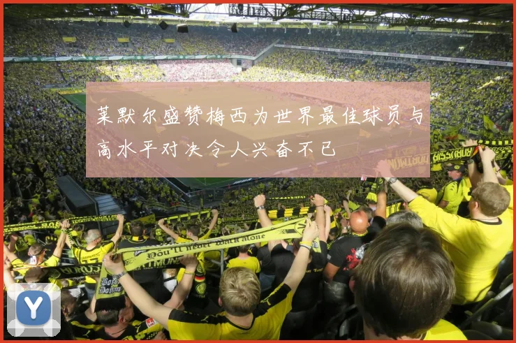 莱默尔盛赞梅西为世界最佳球员与高水平对决令人兴奋不已